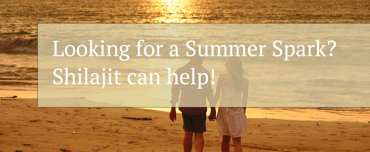 Looking for a Summer Spark? Shilajit can help!